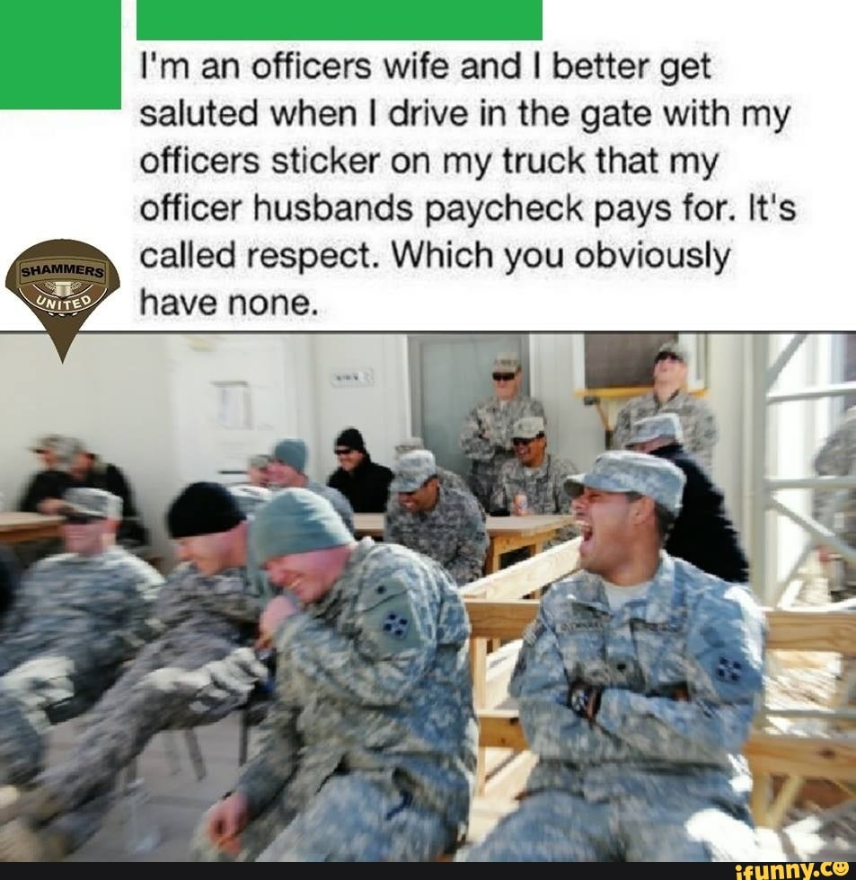 I'm an officers wife and I better get saluted when drive in the gate ...