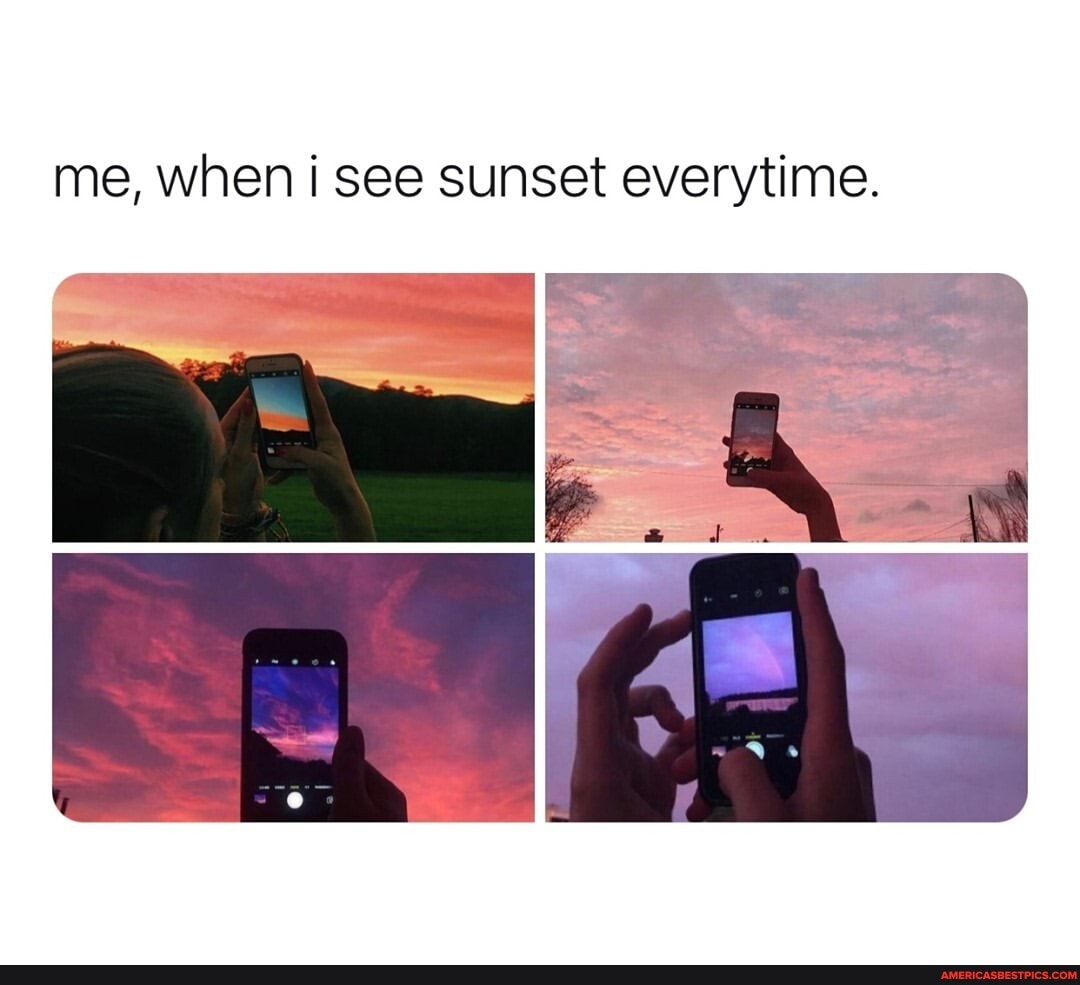 me, when i see sunset everytime.
the