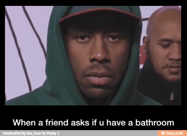When a friend asks if u have a bathroom - When a friend asks if u have a bathroom