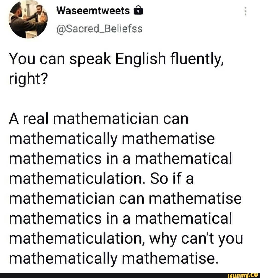 Waseemtweets Sacred Beliefss You Can Speak English Fluently Right A Real Mathematician Can Mathematically Mathematise Mathematics In A Mathematical Mathematiculation So If A Mathematician Can Mathematise Mathematics In A Mathematical