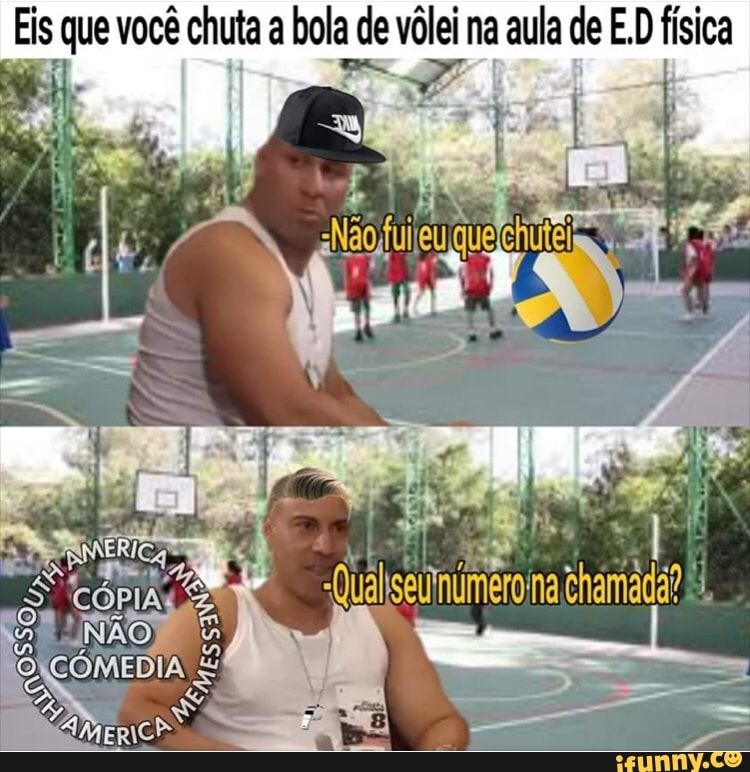 Eis que você chuta a pol de vôlei na aula de E, D Fica
