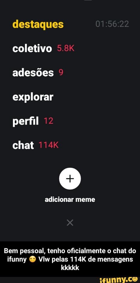 destaques
coletivo
adesões
explorar
perfil
chat
adicionar meme
Bem pessoal, tenho oficialmente o chat do
ifunny O Vlw pelas 114K de mensagens - Bem pessoal, tenho oficialmente o chat do ifunny ☺ Vlw pelas 114K de mensagens kkkkk