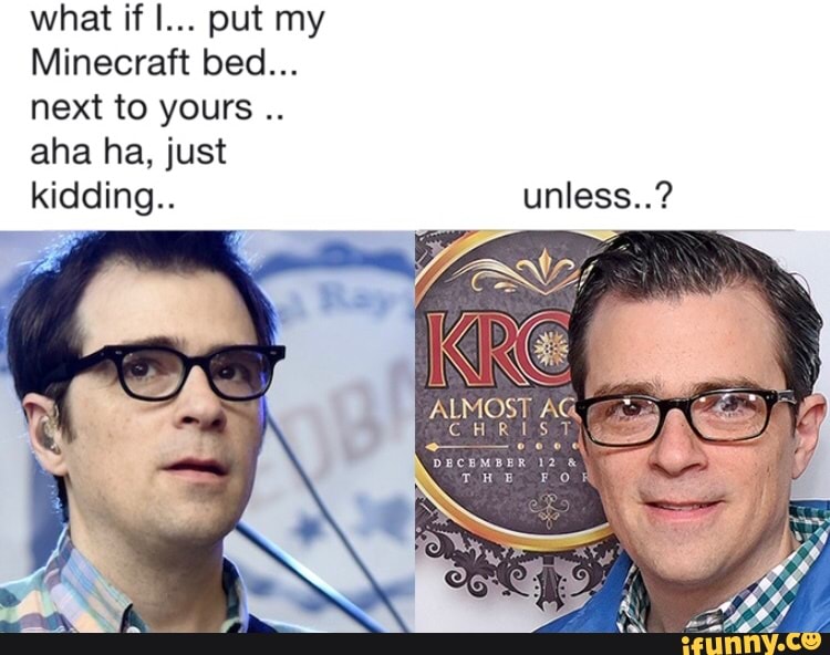 What if I... put my Minecraft bed... next to kidding.. unless..? iFunny