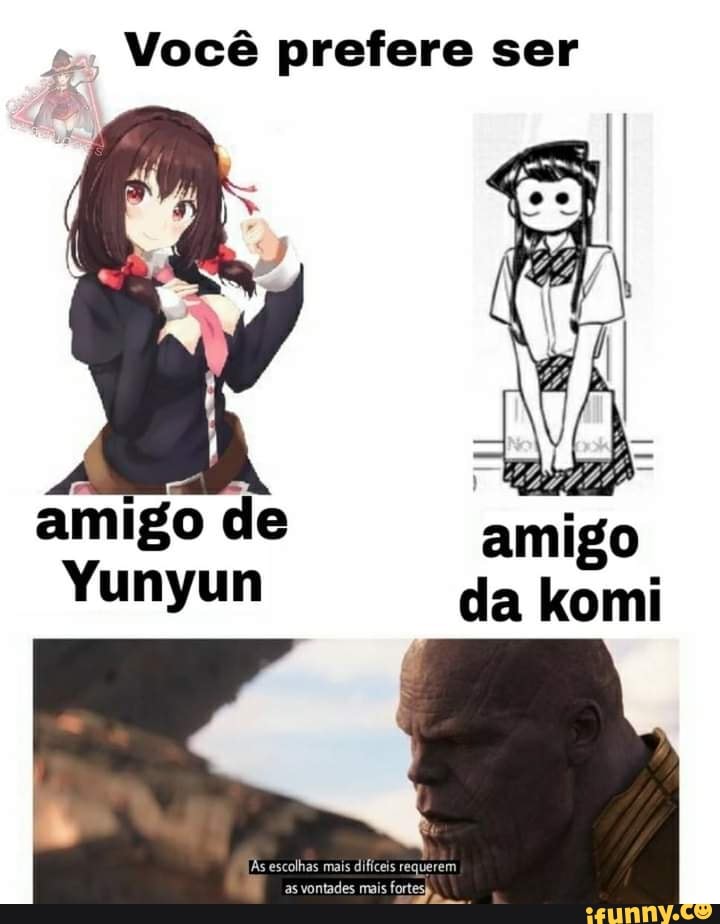 Você prefere ser
amigo c
Yunyun da komi
amigo