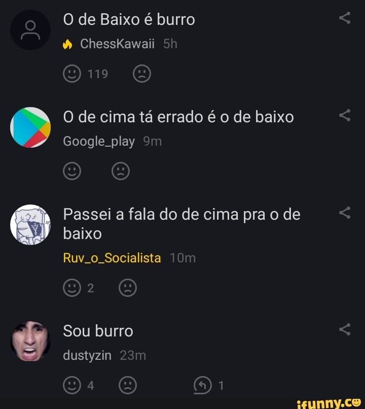 O de Baixo é burro
ChessKawaii
CN /CN
O de cima tá errado é o de baixo
Google play
Passei a fala do de cima pra o de baixo
Ruv.o. Socialista
Sou burro dustyzin