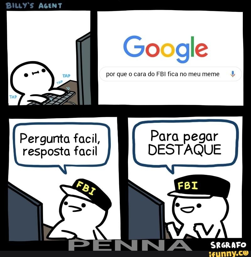 Google
por que o cara do FBI fica no meu meme Pergunta facil, Para pegar
resposta facil DESTAQUE