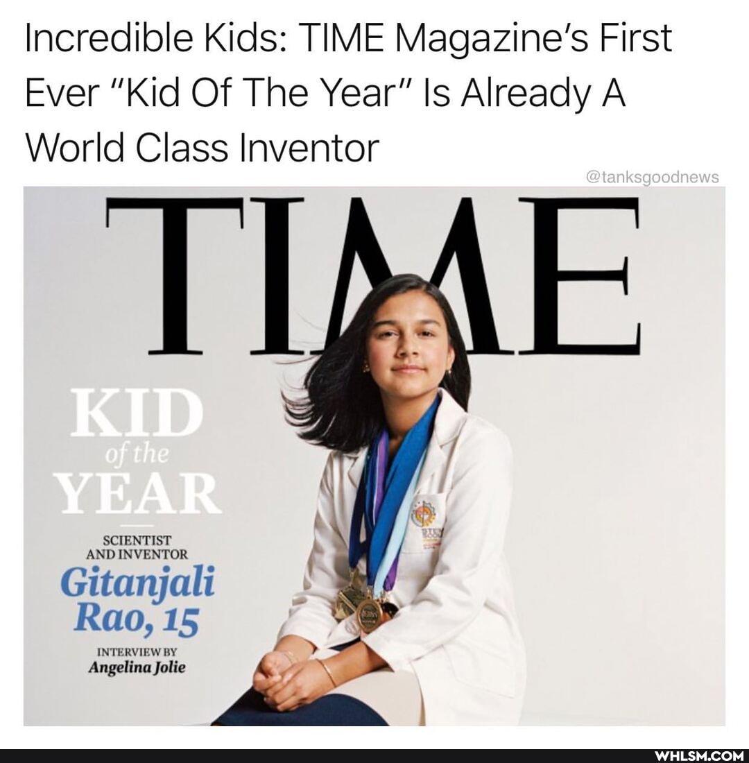 Incredible Kids: TIME Magazine's First
Ever "Kid Of The Year" Is Already A World Class Inventor
@tanksgoodnews
SCIENTIST AND INVENTOR
Gitanjali
Rao, 15
INTERVIEW BY Angelina Jolie