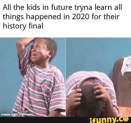 All the kids in future tryna learn all
things happened in 2020 for their
history final