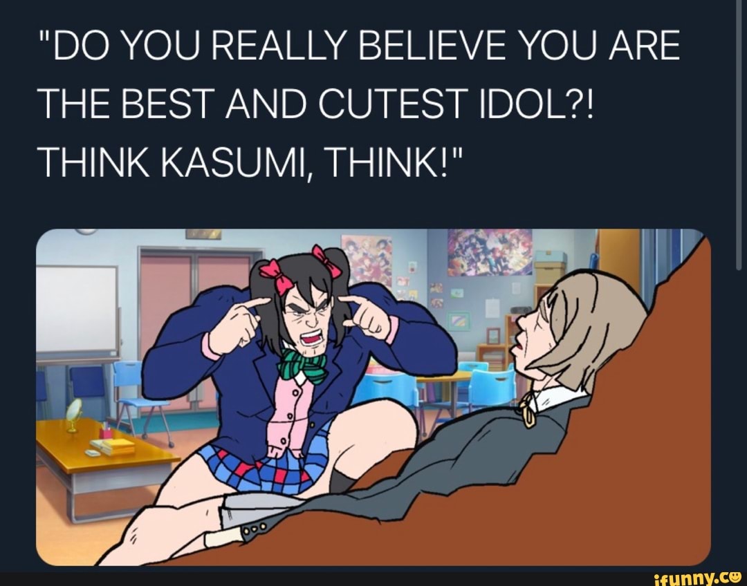 "DO YOU REALLY BELIEVE YOU ARE THE BEST AND CUTEST IDOL?!
THINK KASUMI, THINK!"