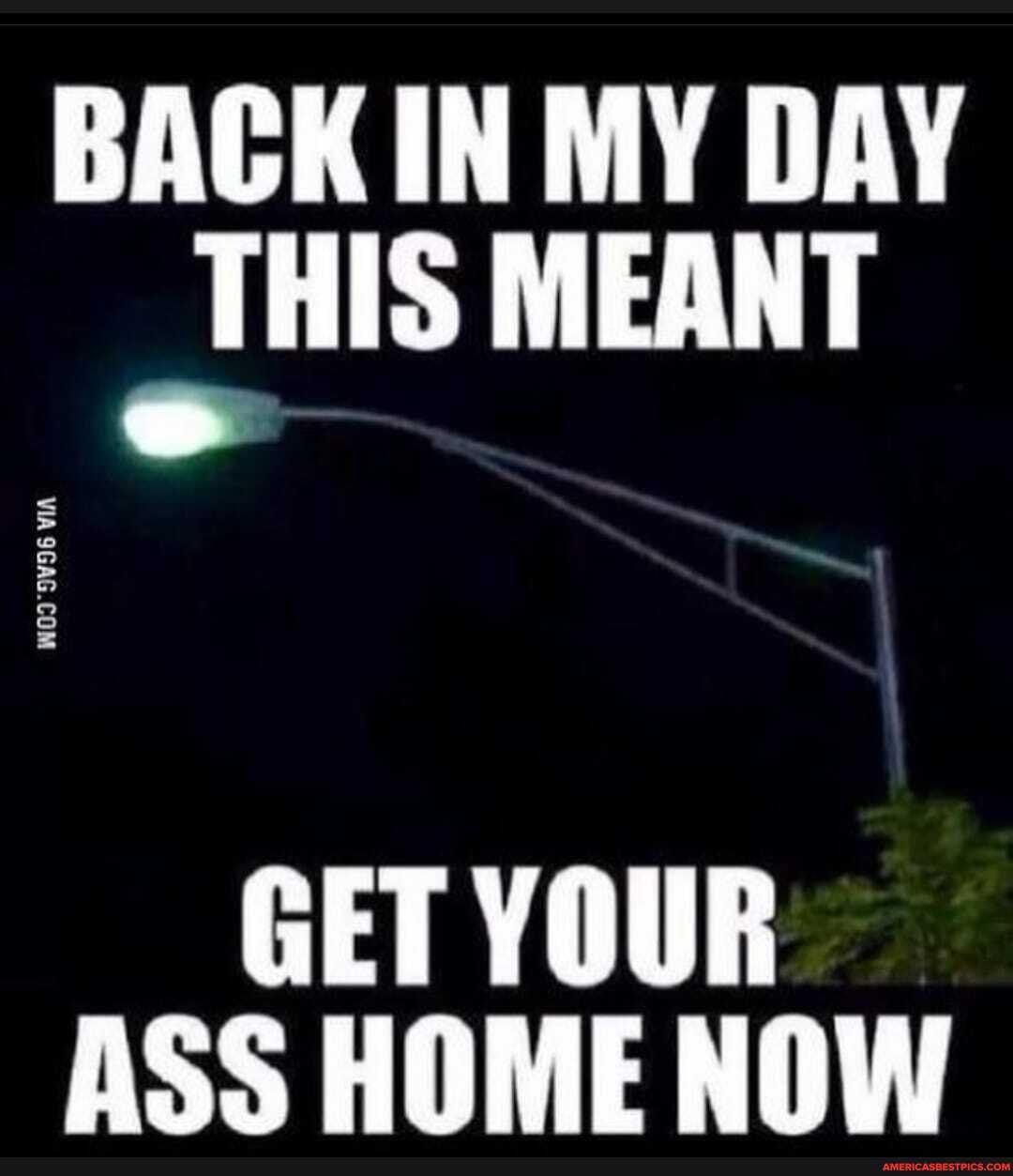 BACK IN MY DAY THIS MEANT
GET YOUR ASS HOME NOW