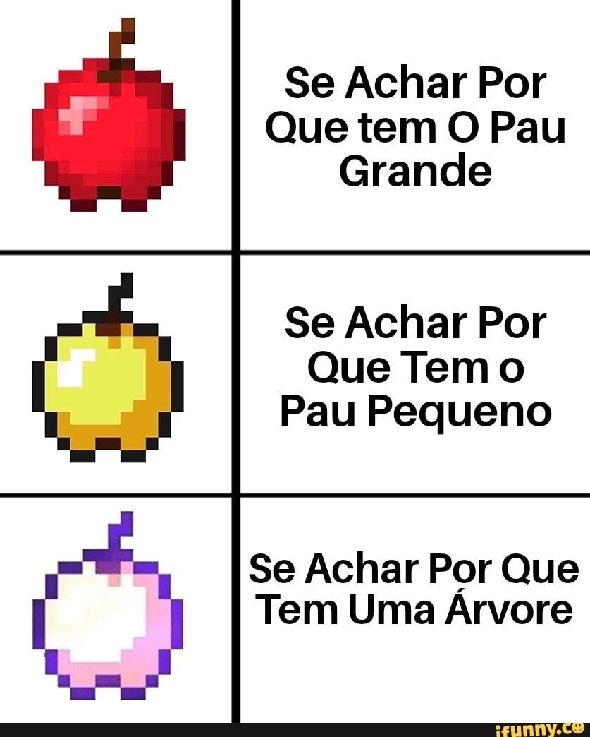 Se Achar Por
Que tem O Pau
Grande
Se Achar Por
Que Temo
Pau Pequeno
Se Achar Por Que
Tem Uma Arvore