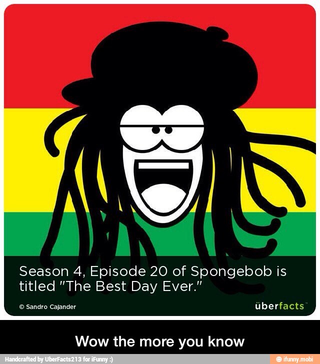 Season 4, Episode 20 of Spongebob is
titled "The Best Day Ever."
Wow the more you know - Wow the more you know
