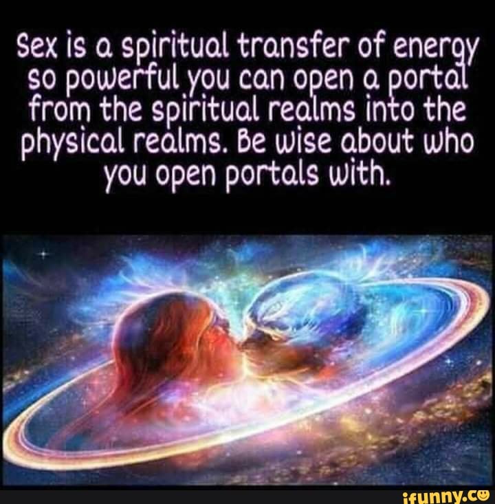 Sex Is A Spiritual Transfer Of Eneray So Powerful You Can Open Porta