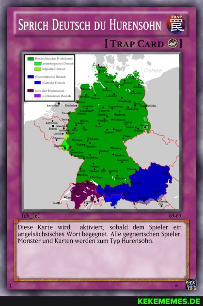 SPRICH DEUTSCH DU HURENSOHN
[TRAP CARD
Diese Karte wird aktiviert, sobald dem Spieler ein angelsächsisches Wort begegnet. Alle gegnerischen Spieler,
II Monster und Karten werden zum Typ Hurensohn.
