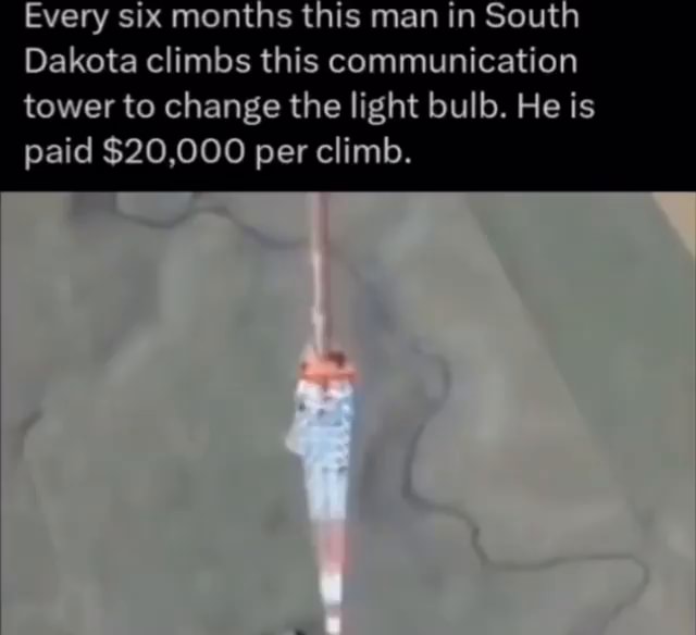 Every six months this man in South Dakota climbs this communication tower  to change the light bulb. He is paid $20,000 per climb. - iFunny