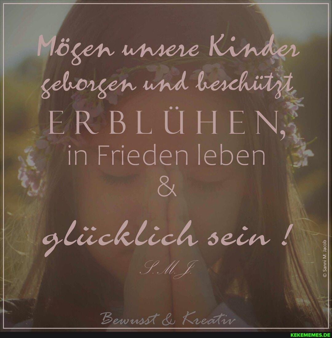 gehorgen und
.ERBLÜHEN; N, in Frieden leben
glücklich /