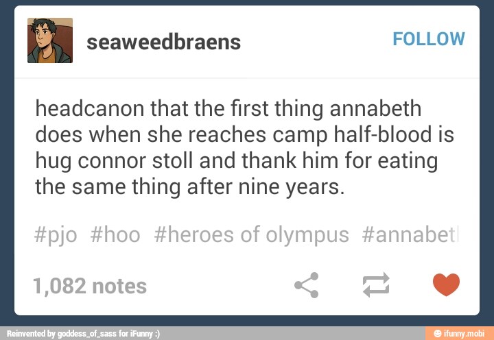 headcanon that the first thing annabeth
does when she reaches camp half-blood is
hug connor stoll and thank him for eating
the same thing after nine years.