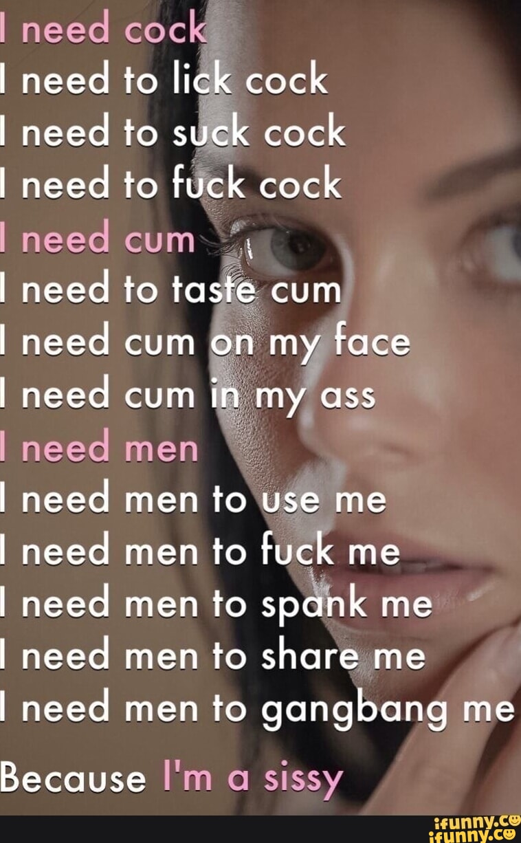 I need cock I need to lick cock I need to suck cock I need to