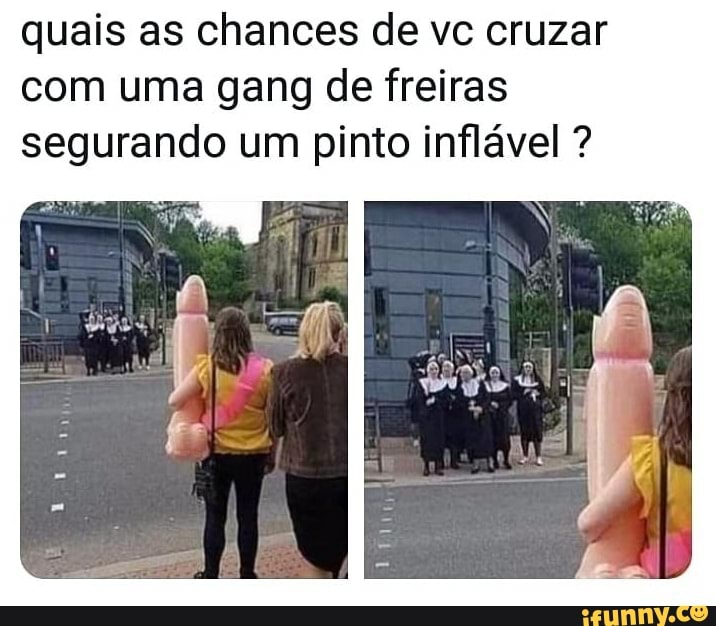 quais as chances de vc cruzar com uma gang de freiras segurando um pinto inflável ?