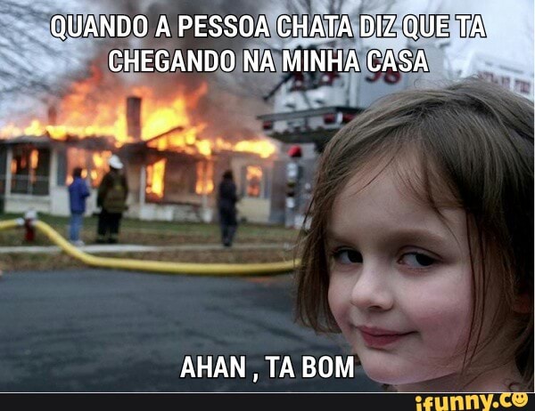 QUANDO A A PESSOA
CHATADIZ QUE TA
AHAN, TA BOM
