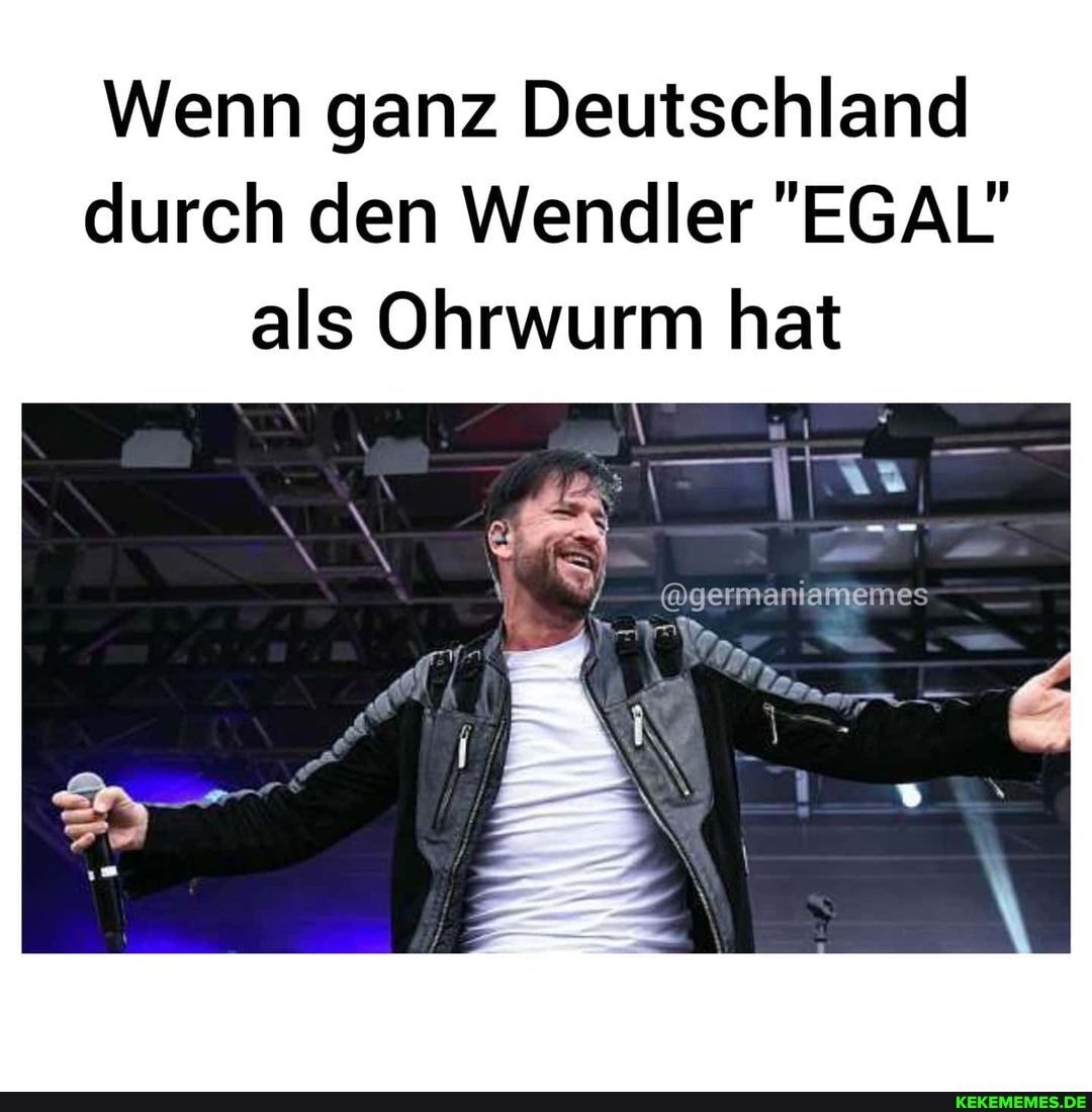 Wenn ganz Deutschland durch den Wendler "EGAL als Ohrwurm hat
@germaniamemes