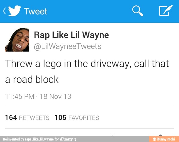 Rap Like Lil Wayne Threw A Lego In The Driveway Call That A Road Block Ifunny