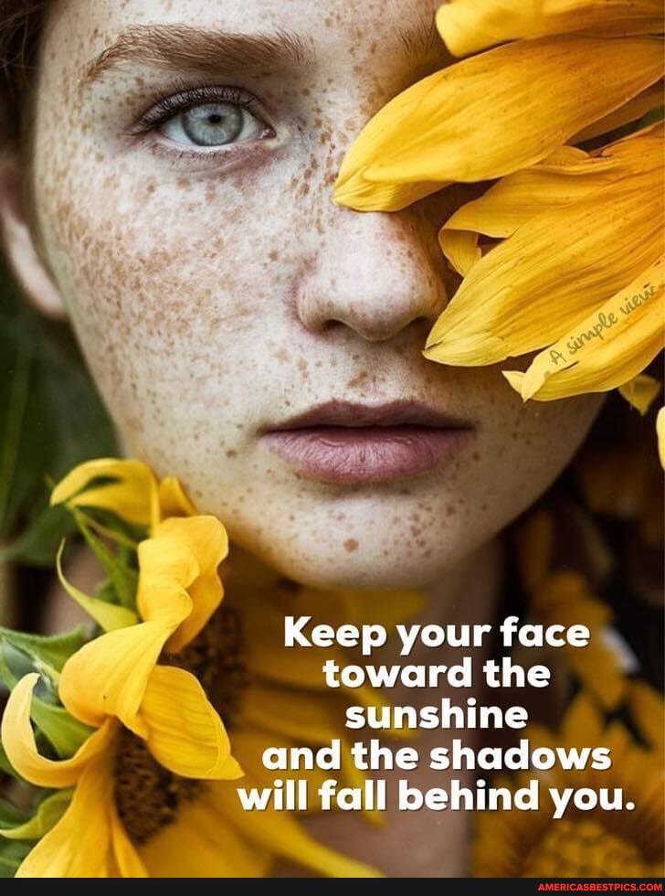 Keep your face toward the sunshine and the shadows will fall behind you.