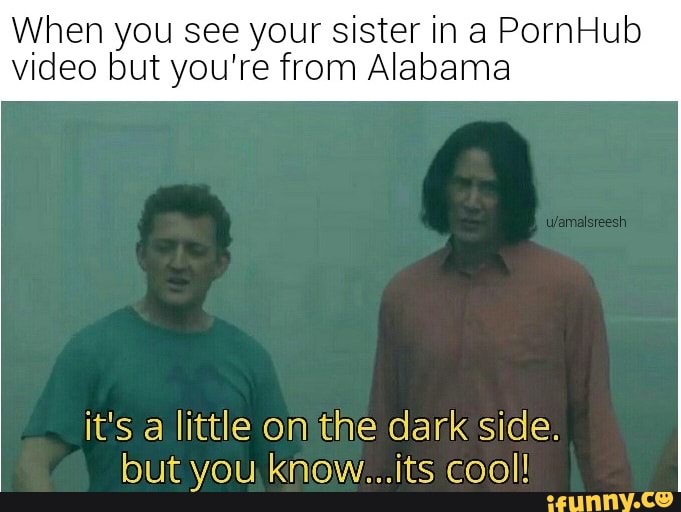 When You See Your Sister In A PornHub Video But Youre From Alabama It