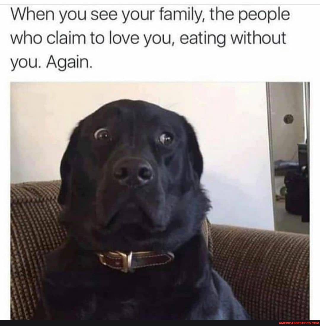 When you see your family, the people who claim to love you, eating without you. Again.