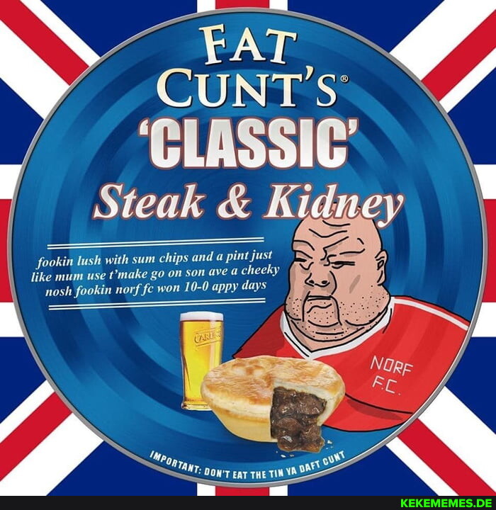FAT CUNT'S' CLASSIC' Steak & Kidney sh with sum chips and pint just 'fooki like 