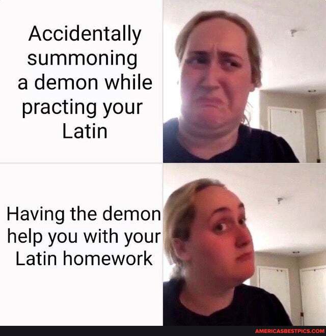 Accidentally summoning a demon while practing your
Latin
Having the demon help you with your
Latin homework