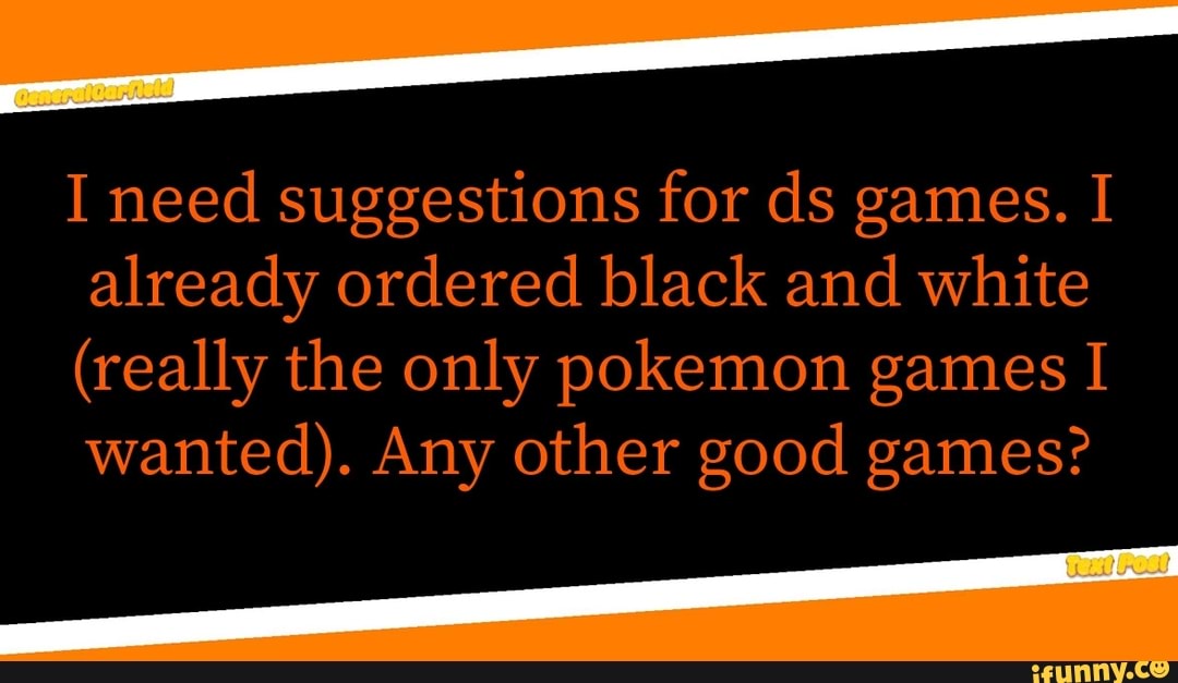 I need suggestions for ds games. I already ordered black and white
(really the only pokemon games I wanted). Any other good games?