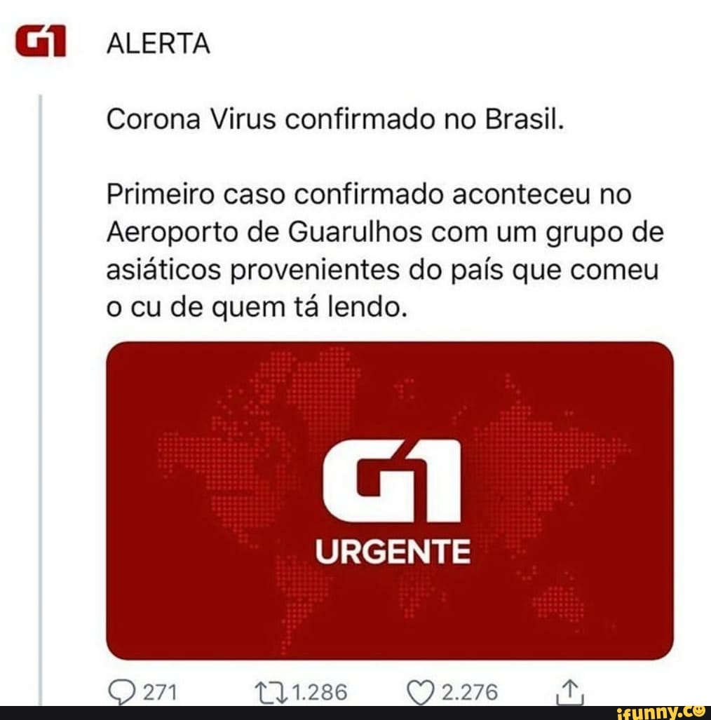 Gl ALERTA
Corona Virus confirmado no Brasil.
Primeiro caso confirmado aconteceu no
Aeroporto de Guarulhos com um grupo de
asiáticos provenientes do país que comeu
o cu de quem tá lendo.
Gil
URGENTE