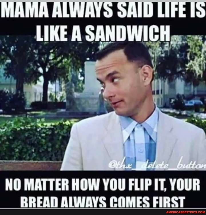 LIFE is Like a Sandwich No Matter Which Way You Flip It the BREAD Comes  First 