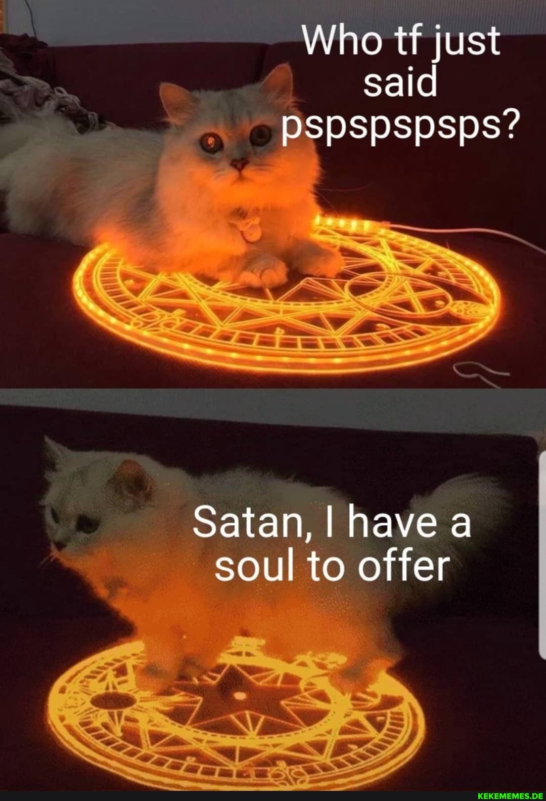 Who tf just said
pspspspsps?
Satan, I have a soul to offer