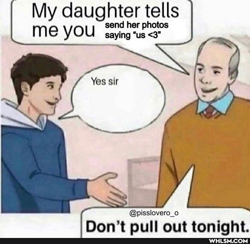 My daughter tells
"us me YOU
@pisslovero_o
Don't pull out toniaht.