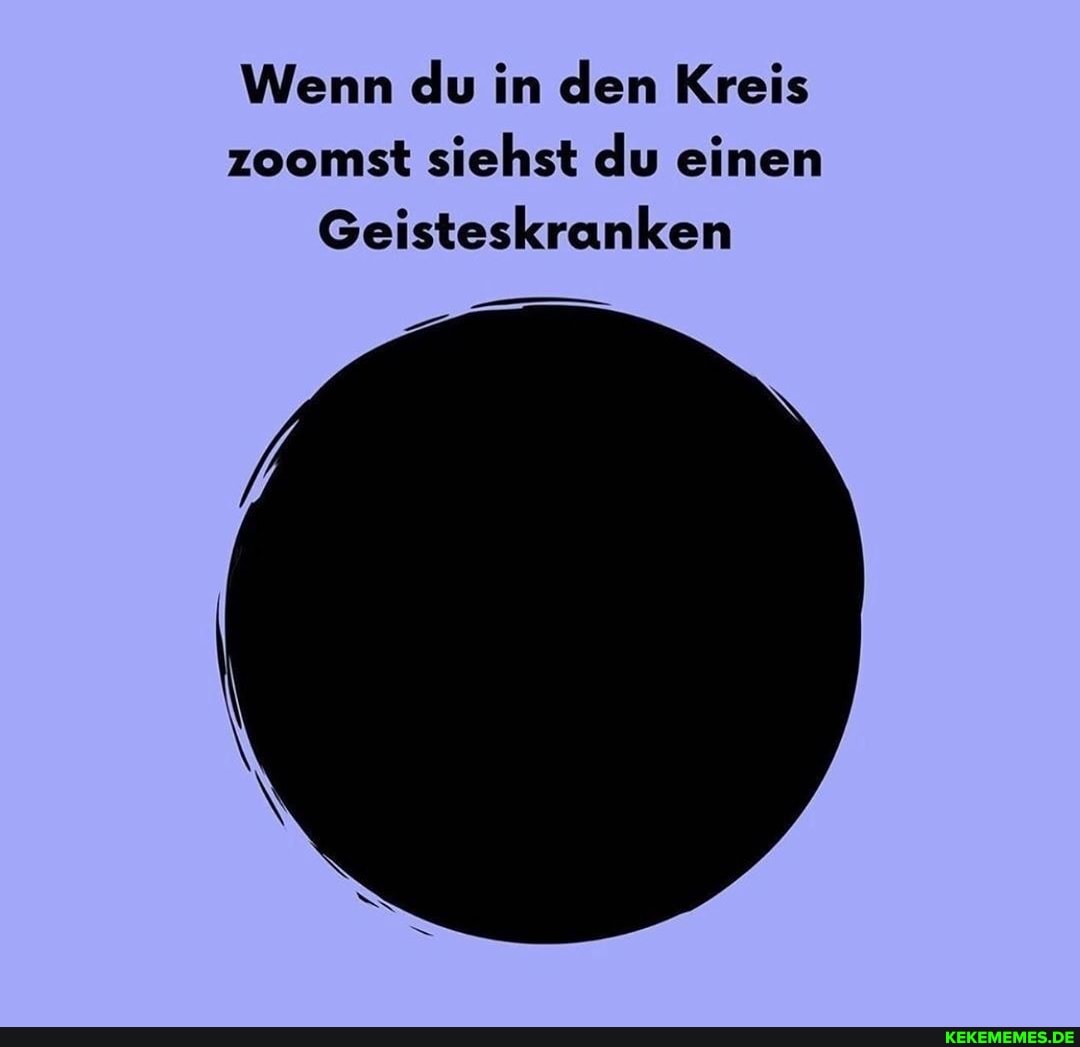 Wenn du in den Kreis zoomst siehst du einen
Geisteskranken