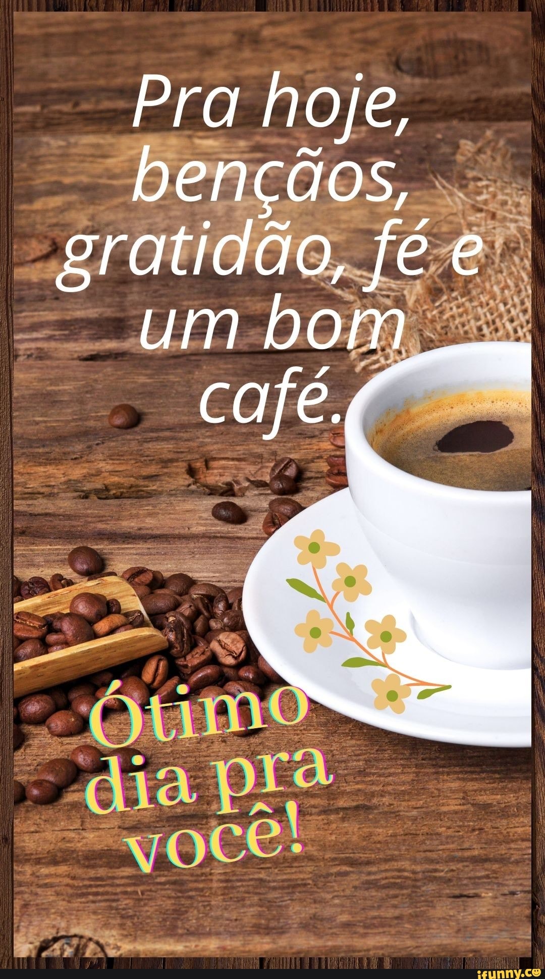 Pra hoje, bençãos, gratidão, fé e um bom café dia - iFunny Brazil