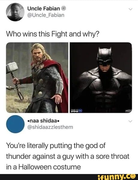 Who wins this Fight and why?
You're literally putting the god of
thunder against a guy with a sore throat
in a Halloween costume