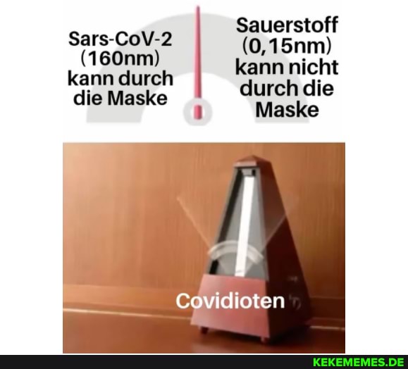 Sauerstoff
Sars-CoV-2 (0,15nm)
(160nm) kann nicht
kann durch durch die
die Maske Maske
Covidioten