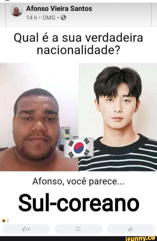 Afonso Vieira Santos
Qual é a sua verdadeira nacionalidade?
Afonso, você parece...
Sul-coreano