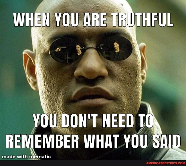 WHEN YOU ARE TRUTHFUL
DON'T NEED TOs
REMEMBER WHAT YOU SAID
made with mematle