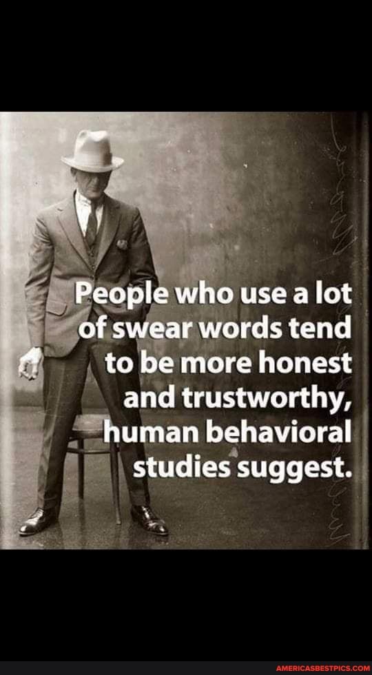 People who use a lat of swear words tend to be more honest and trustworthy, human behavioral studies suggest.