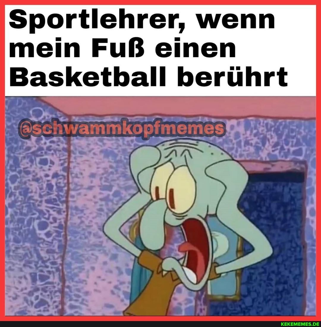 Sportlehrer, wenn mein Fuß einen
Basketball berührt
mes