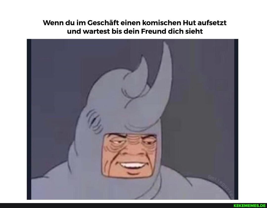 Wenn du im Geschäft einen komischen Hut aufsetzt und wartest bis dein Freund dich sieht