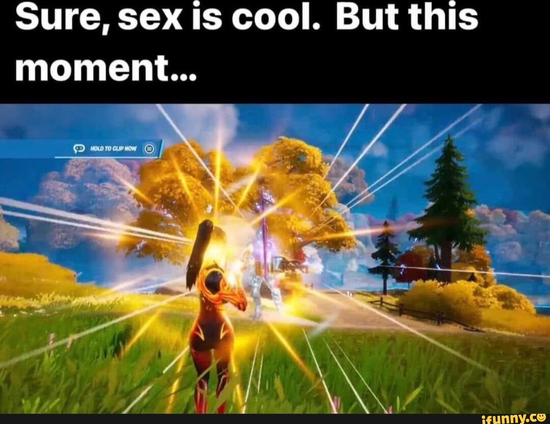 Sure, Sex Is Cool. But This Moment - Ifunny