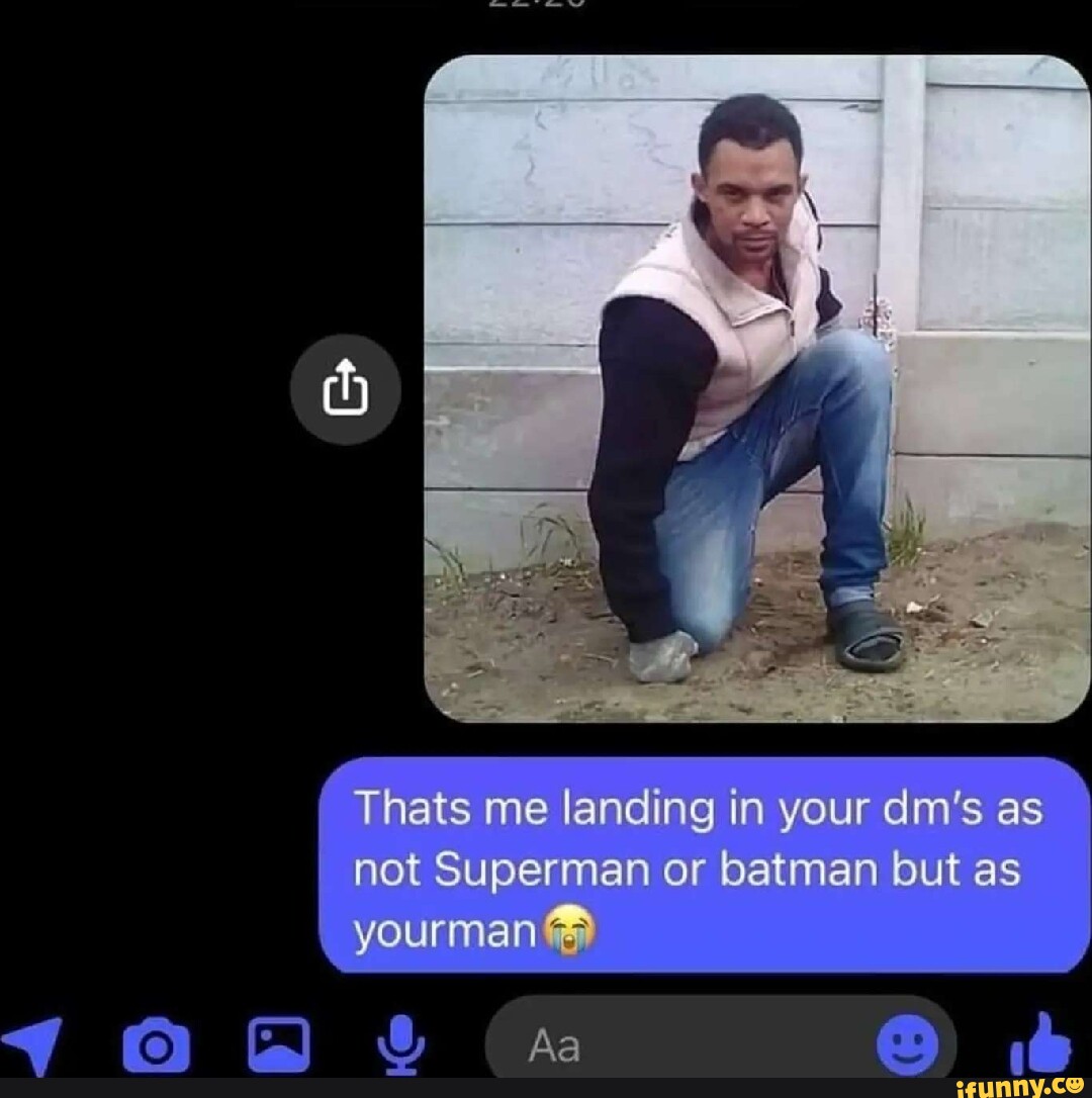Thats me landing in your dm's as not Superman or batman but as yourman