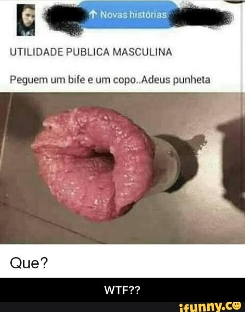 UTILIDADE PUBLICA MASCULINA
Peguem um bife e um copo..Adeus punheta - WTF??