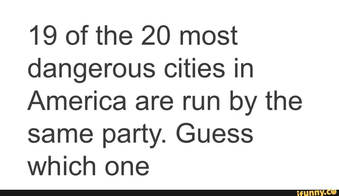 19 of the 20 most
dangerous cities in
America are run by the
same party. Guess
which one