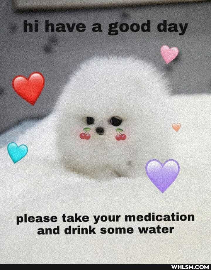 nf haws clay
please take your medication and drink some water